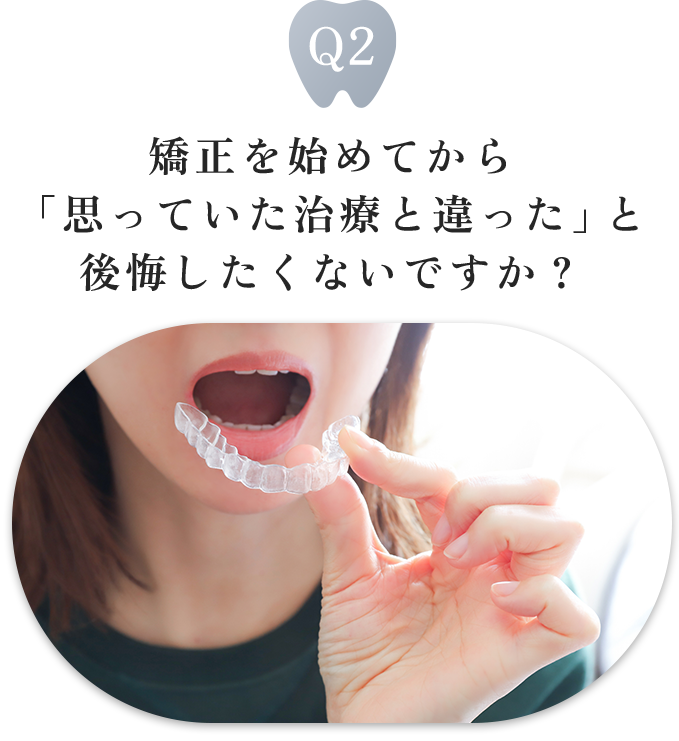 矯正を始めてから「思っていた治療と違った」と後悔したくないですか？
